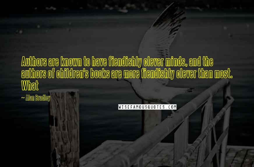 Alan Bradley Quotes: Authors are known to have fiendishly clever minds, and the authors of children's books are more fiendishly clever than most. What