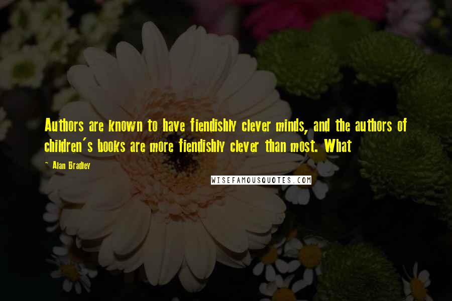 Alan Bradley Quotes: Authors are known to have fiendishly clever minds, and the authors of children's books are more fiendishly clever than most. What