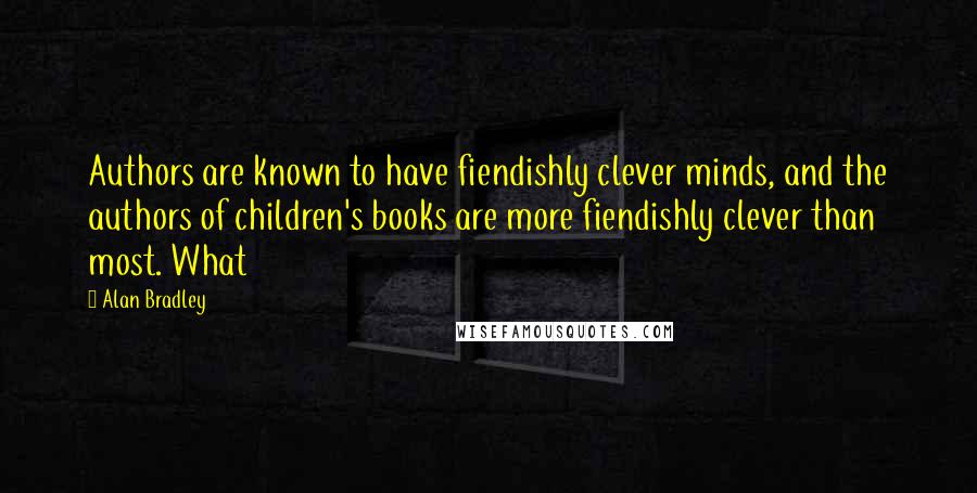 Alan Bradley Quotes: Authors are known to have fiendishly clever minds, and the authors of children's books are more fiendishly clever than most. What