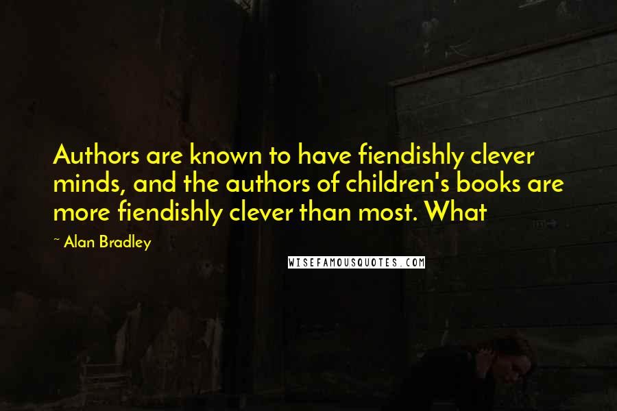 Alan Bradley Quotes: Authors are known to have fiendishly clever minds, and the authors of children's books are more fiendishly clever than most. What