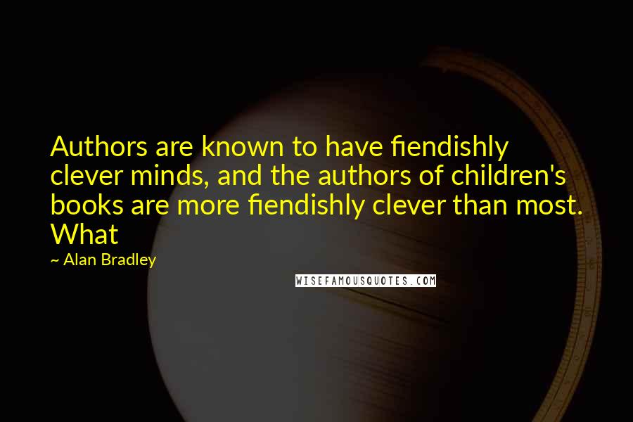 Alan Bradley Quotes: Authors are known to have fiendishly clever minds, and the authors of children's books are more fiendishly clever than most. What