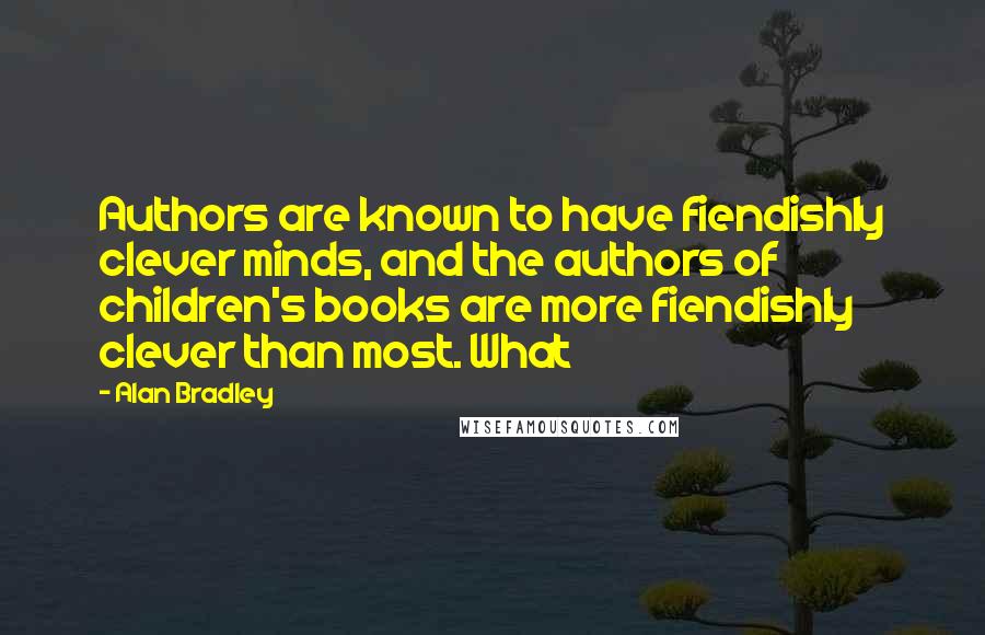 Alan Bradley Quotes: Authors are known to have fiendishly clever minds, and the authors of children's books are more fiendishly clever than most. What