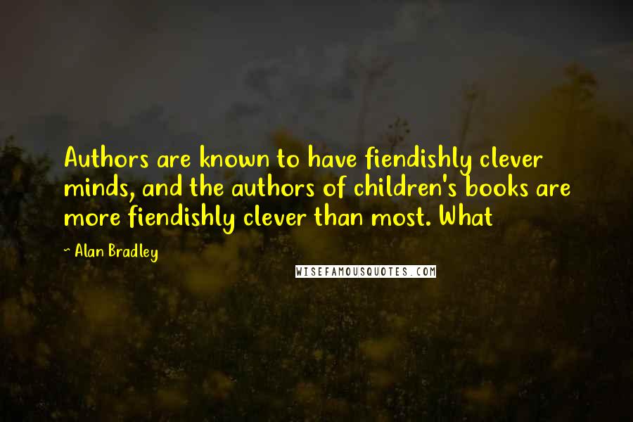 Alan Bradley Quotes: Authors are known to have fiendishly clever minds, and the authors of children's books are more fiendishly clever than most. What