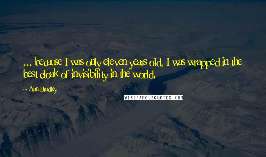 Alan Bradley Quotes: ... because I was only eleven years old, I was wrapped in the best cloak of invisibility in the world.