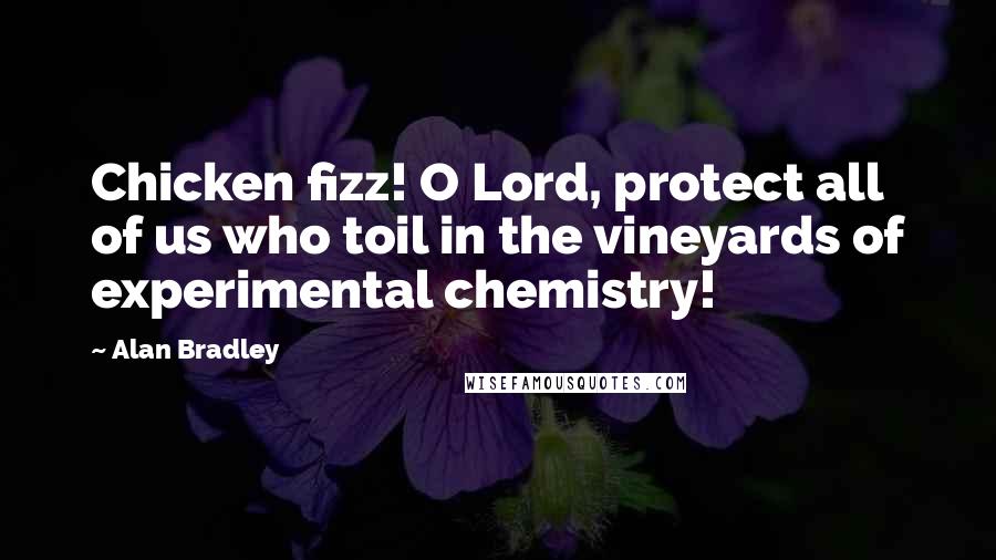 Alan Bradley Quotes: Chicken fizz! O Lord, protect all of us who toil in the vineyards of experimental chemistry!