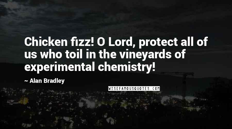 Alan Bradley Quotes: Chicken fizz! O Lord, protect all of us who toil in the vineyards of experimental chemistry!