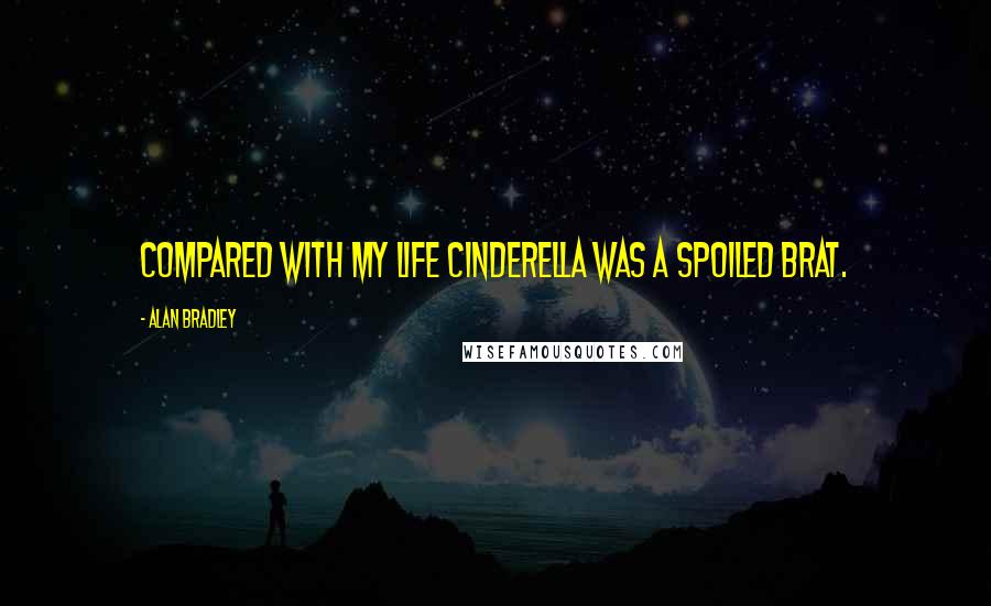 Alan Bradley Quotes: Compared with my life Cinderella was a spoiled brat.