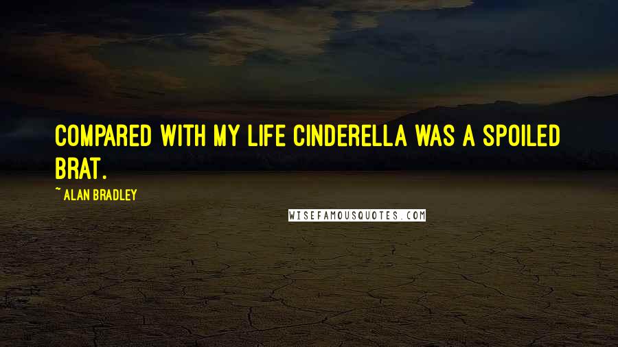 Alan Bradley Quotes: Compared with my life Cinderella was a spoiled brat.
