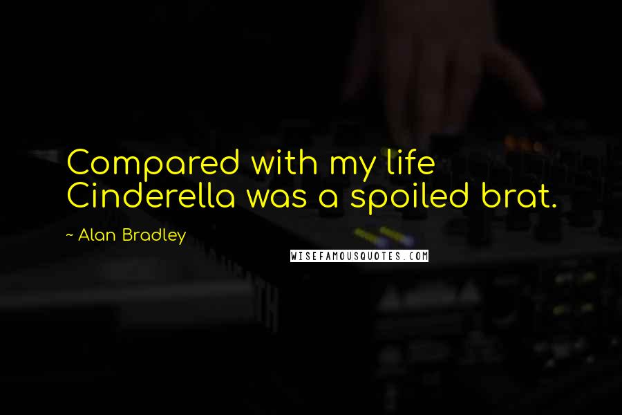 Alan Bradley Quotes: Compared with my life Cinderella was a spoiled brat.