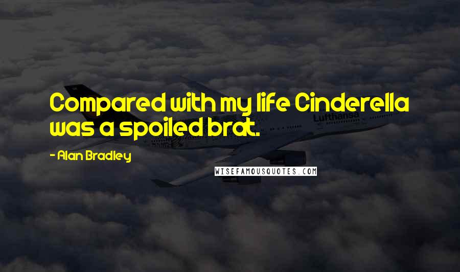 Alan Bradley Quotes: Compared with my life Cinderella was a spoiled brat.