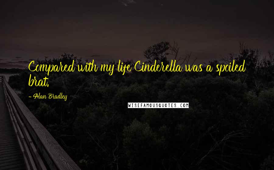 Alan Bradley Quotes: Compared with my life Cinderella was a spoiled brat.