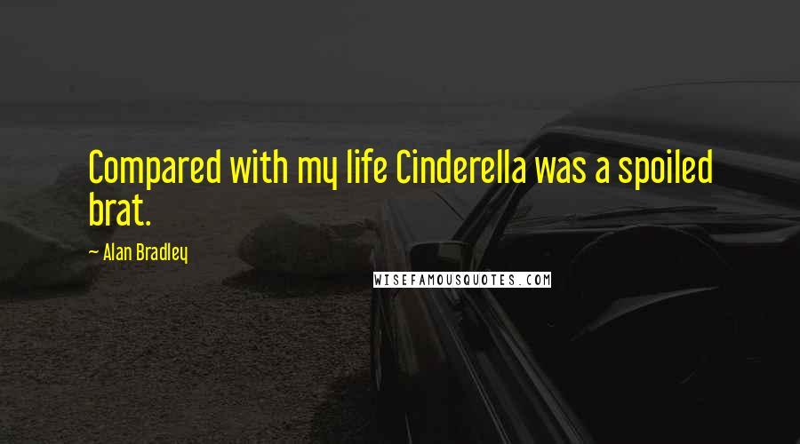 Alan Bradley Quotes: Compared with my life Cinderella was a spoiled brat.