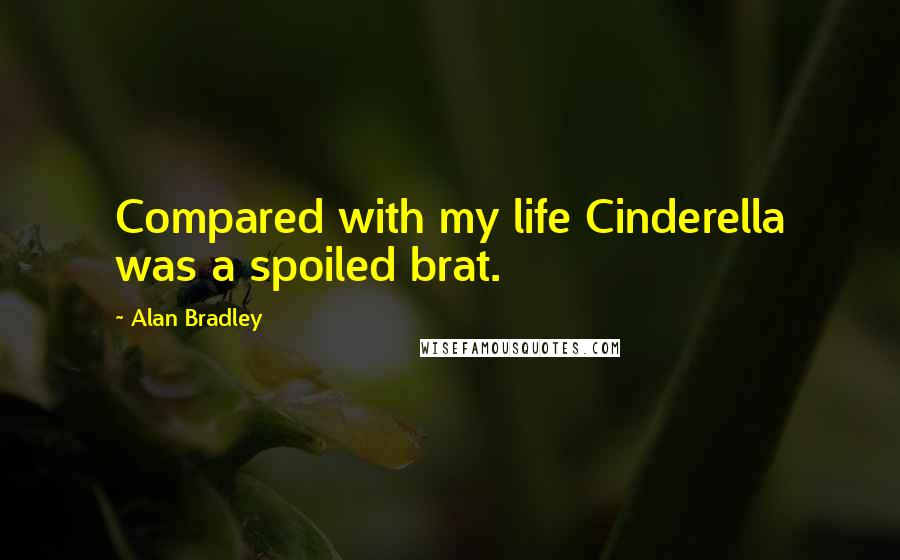 Alan Bradley Quotes: Compared with my life Cinderella was a spoiled brat.