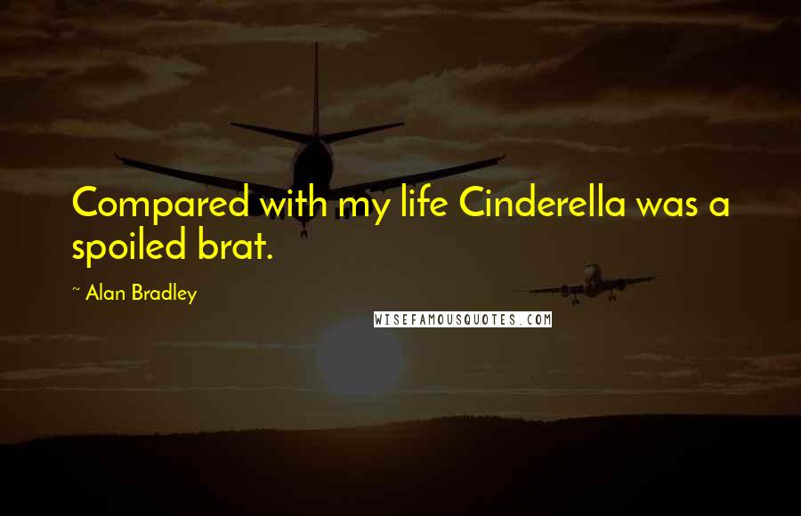 Alan Bradley Quotes: Compared with my life Cinderella was a spoiled brat.