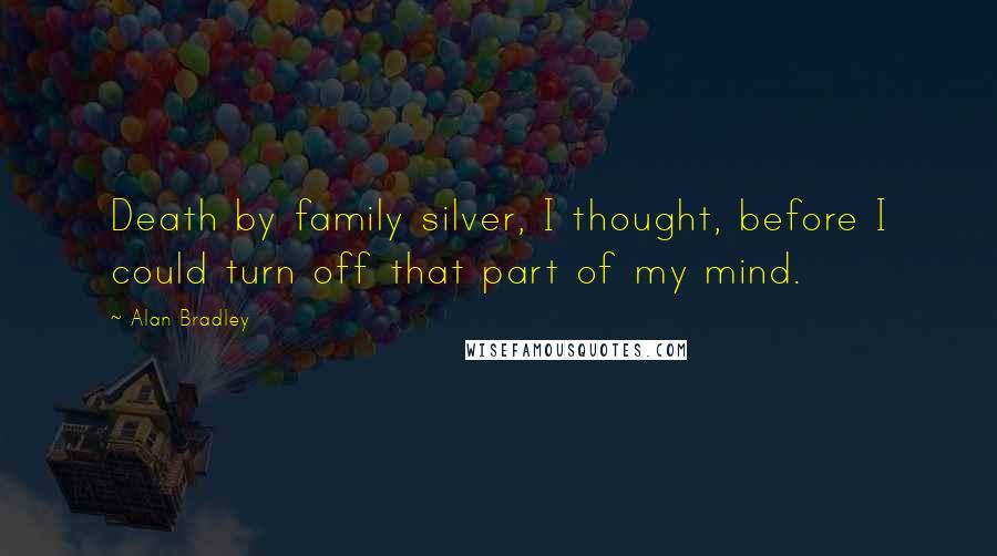 Alan Bradley Quotes: Death by family silver, I thought, before I could turn off that part of my mind.