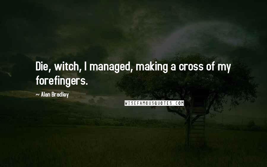 Alan Bradley Quotes: Die, witch, I managed, making a cross of my forefingers.