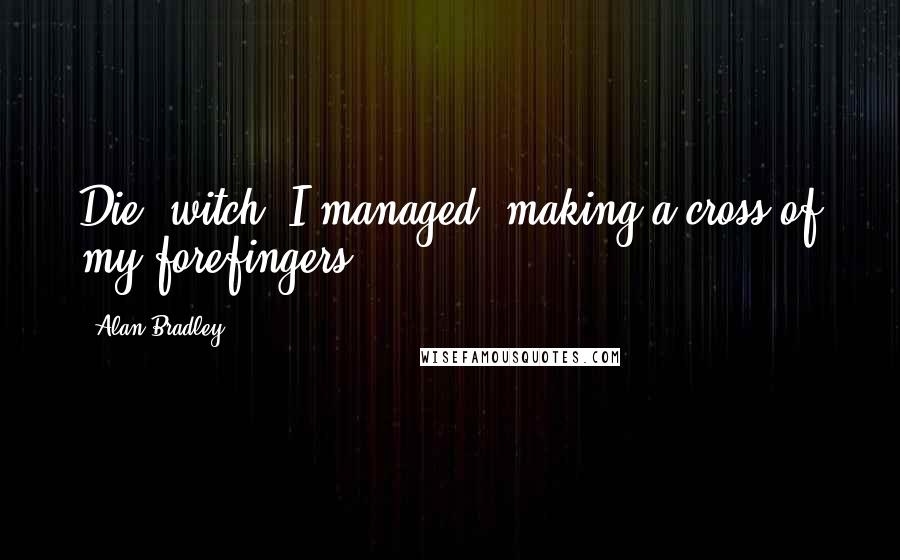 Alan Bradley Quotes: Die, witch, I managed, making a cross of my forefingers.