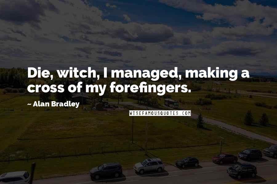 Alan Bradley Quotes: Die, witch, I managed, making a cross of my forefingers.