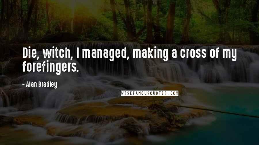 Alan Bradley Quotes: Die, witch, I managed, making a cross of my forefingers.