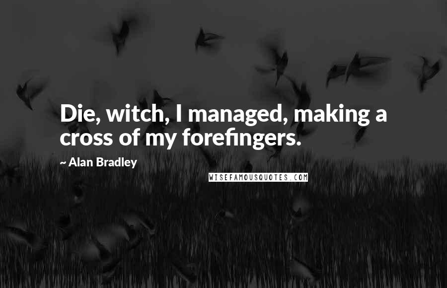 Alan Bradley Quotes: Die, witch, I managed, making a cross of my forefingers.