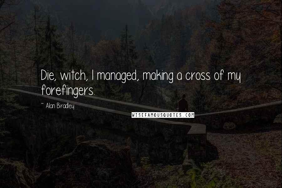 Alan Bradley Quotes: Die, witch, I managed, making a cross of my forefingers.