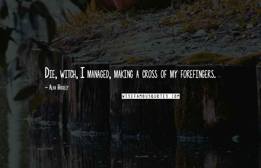 Alan Bradley Quotes: Die, witch, I managed, making a cross of my forefingers.