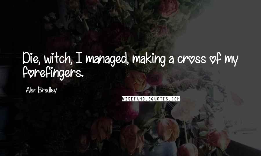 Alan Bradley Quotes: Die, witch, I managed, making a cross of my forefingers.