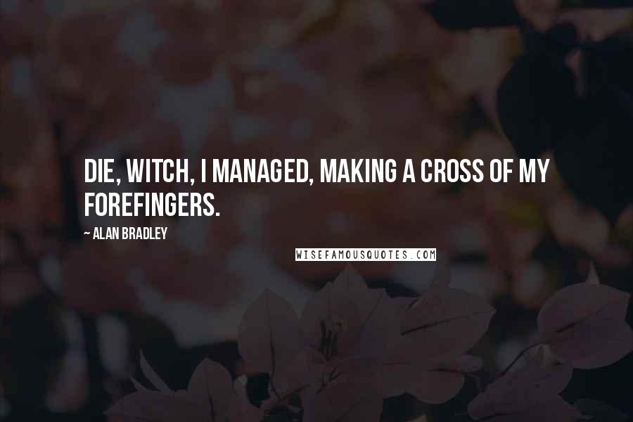 Alan Bradley Quotes: Die, witch, I managed, making a cross of my forefingers.