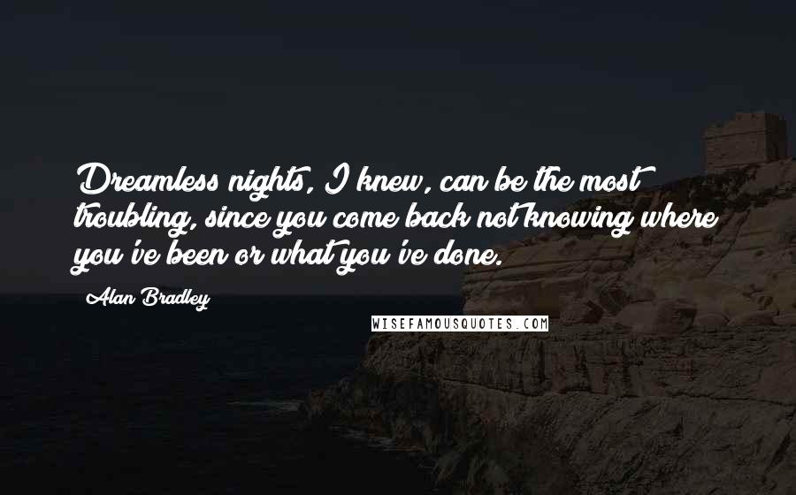 Alan Bradley Quotes: Dreamless nights, I knew, can be the most troubling, since you come back not knowing where you've been or what you've done.