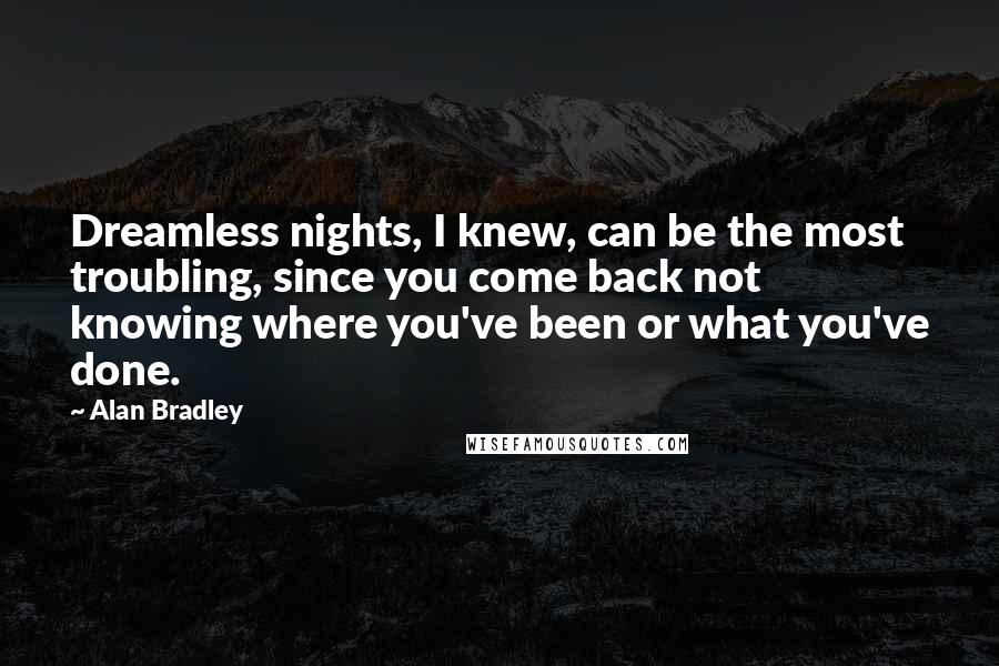 Alan Bradley Quotes: Dreamless nights, I knew, can be the most troubling, since you come back not knowing where you've been or what you've done.