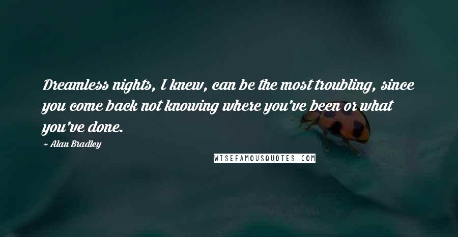 Alan Bradley Quotes: Dreamless nights, I knew, can be the most troubling, since you come back not knowing where you've been or what you've done.