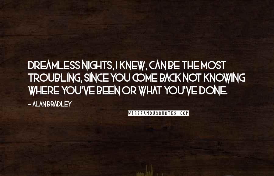 Alan Bradley Quotes: Dreamless nights, I knew, can be the most troubling, since you come back not knowing where you've been or what you've done.