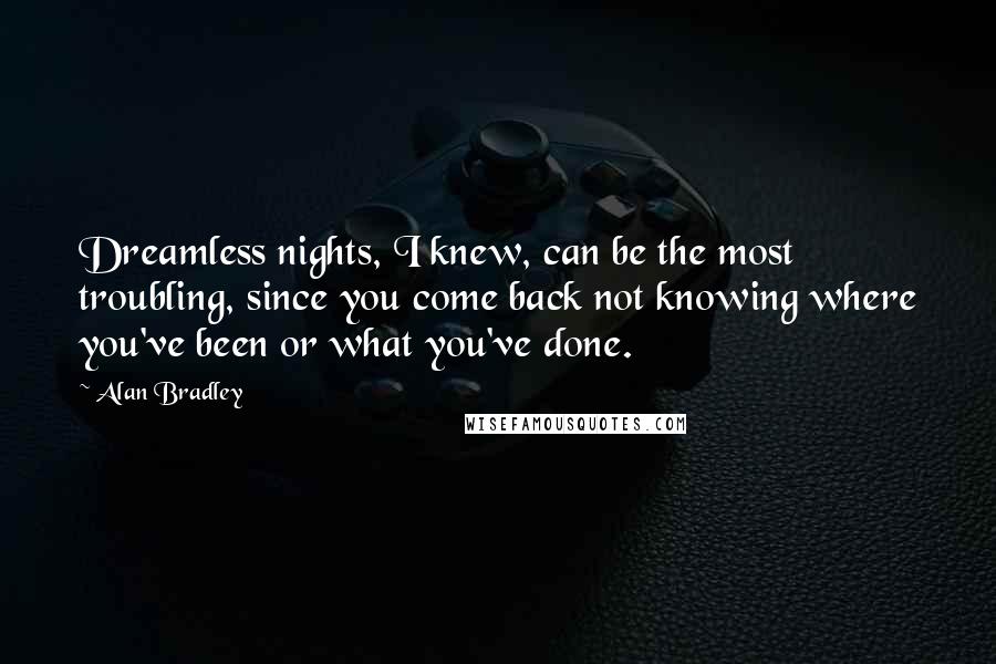 Alan Bradley Quotes: Dreamless nights, I knew, can be the most troubling, since you come back not knowing where you've been or what you've done.