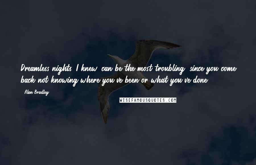 Alan Bradley Quotes: Dreamless nights, I knew, can be the most troubling, since you come back not knowing where you've been or what you've done.