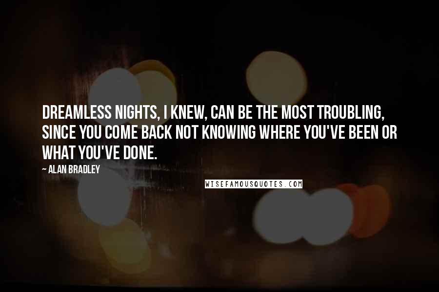 Alan Bradley Quotes: Dreamless nights, I knew, can be the most troubling, since you come back not knowing where you've been or what you've done.