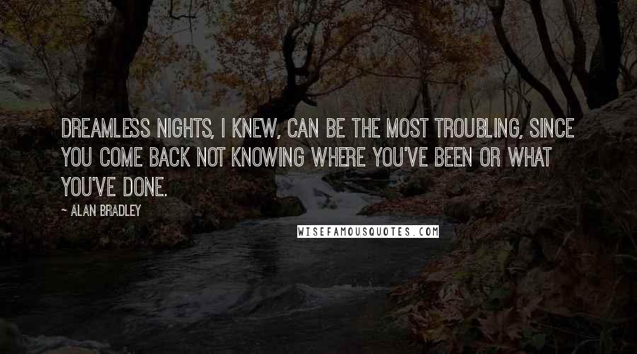 Alan Bradley Quotes: Dreamless nights, I knew, can be the most troubling, since you come back not knowing where you've been or what you've done.