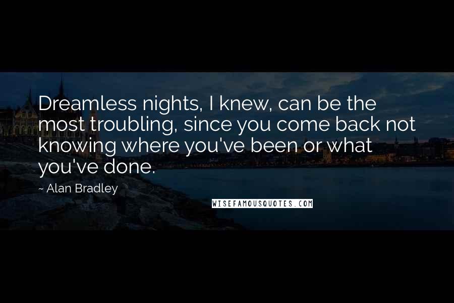 Alan Bradley Quotes: Dreamless nights, I knew, can be the most troubling, since you come back not knowing where you've been or what you've done.