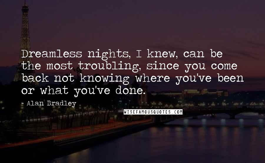 Alan Bradley Quotes: Dreamless nights, I knew, can be the most troubling, since you come back not knowing where you've been or what you've done.