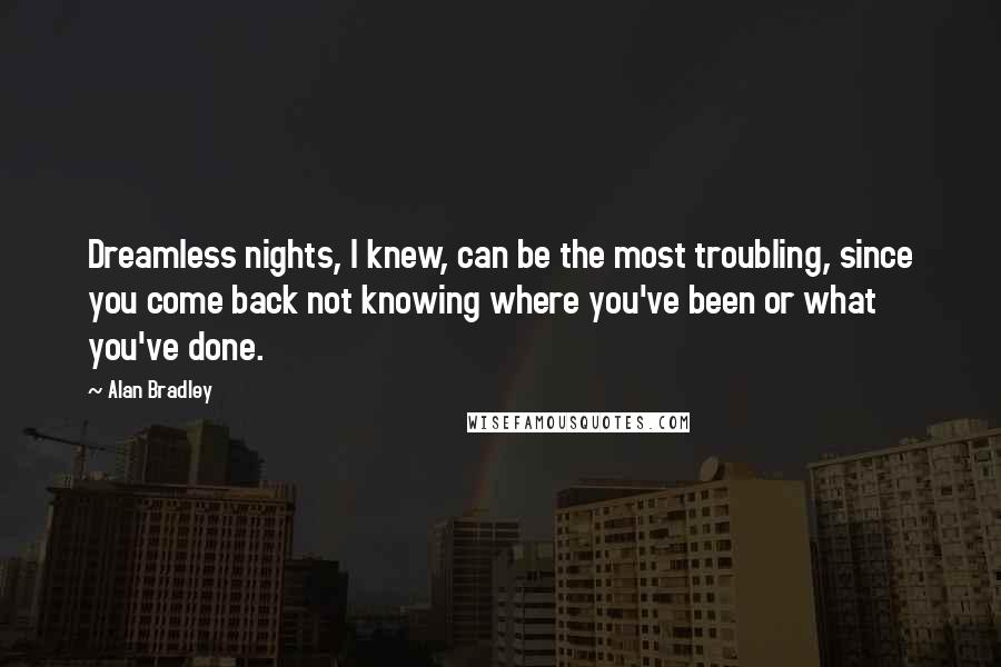 Alan Bradley Quotes: Dreamless nights, I knew, can be the most troubling, since you come back not knowing where you've been or what you've done.
