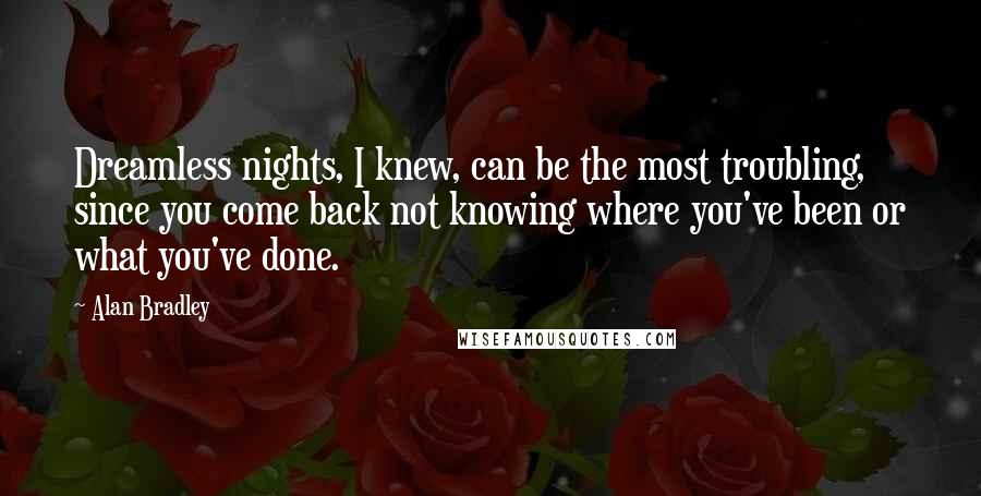 Alan Bradley Quotes: Dreamless nights, I knew, can be the most troubling, since you come back not knowing where you've been or what you've done.