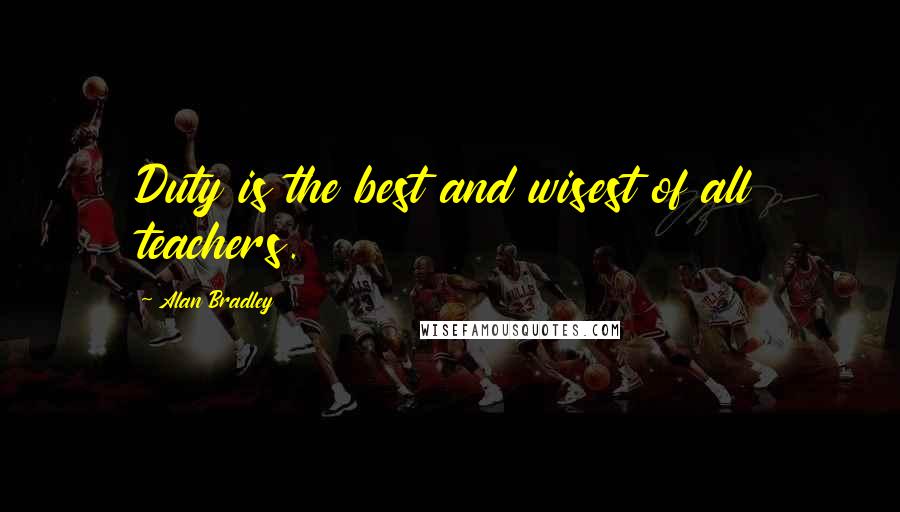 Alan Bradley Quotes: Duty is the best and wisest of all teachers.