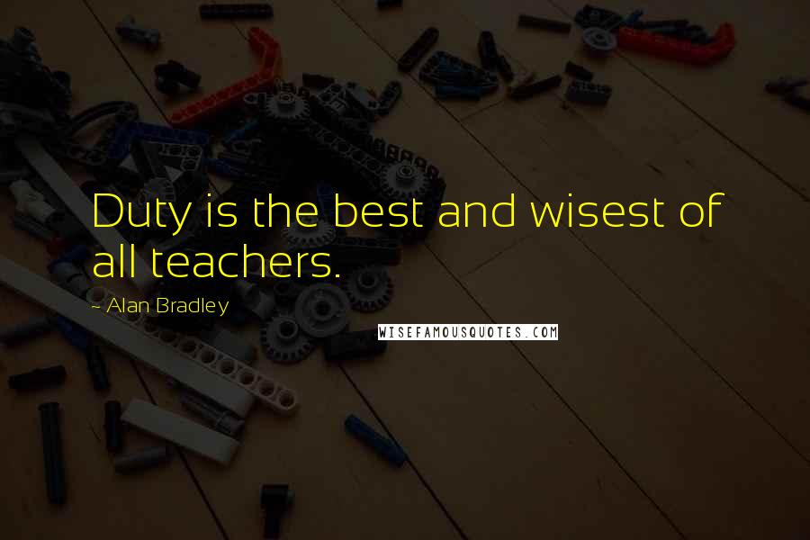 Alan Bradley Quotes: Duty is the best and wisest of all teachers.