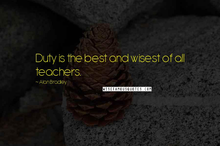 Alan Bradley Quotes: Duty is the best and wisest of all teachers.