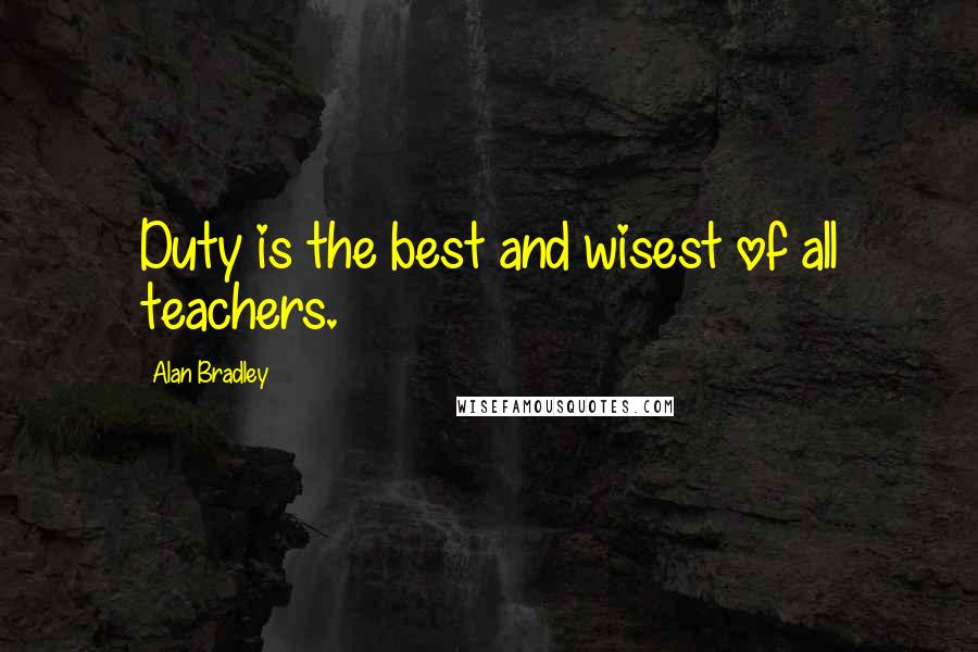 Alan Bradley Quotes: Duty is the best and wisest of all teachers.