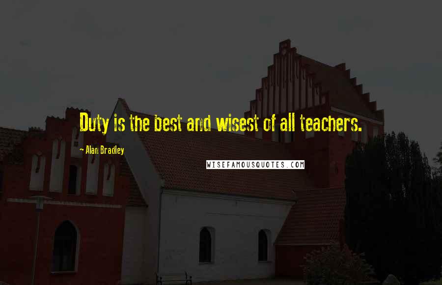 Alan Bradley Quotes: Duty is the best and wisest of all teachers.