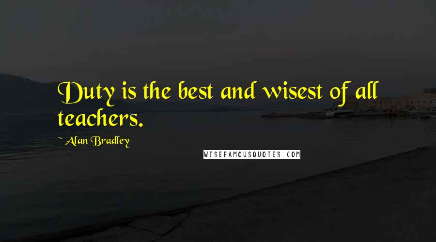 Alan Bradley Quotes: Duty is the best and wisest of all teachers.