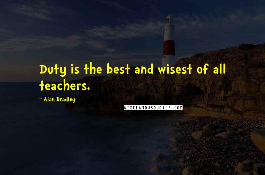 Alan Bradley Quotes: Duty is the best and wisest of all teachers.