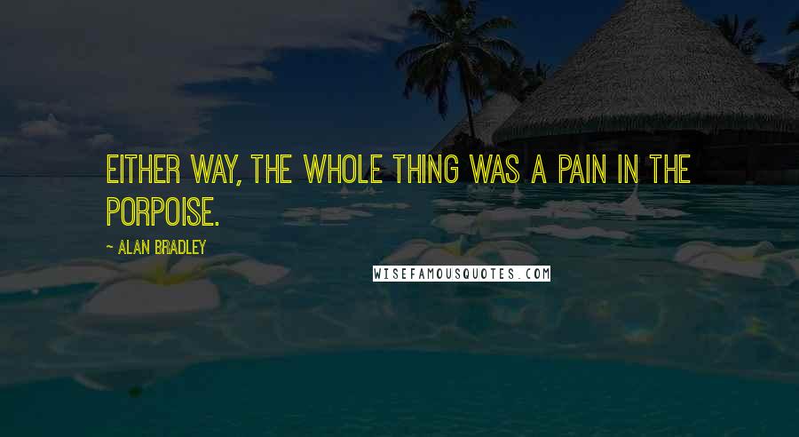 Alan Bradley Quotes: Either way, the whole thing was a pain in the porpoise.