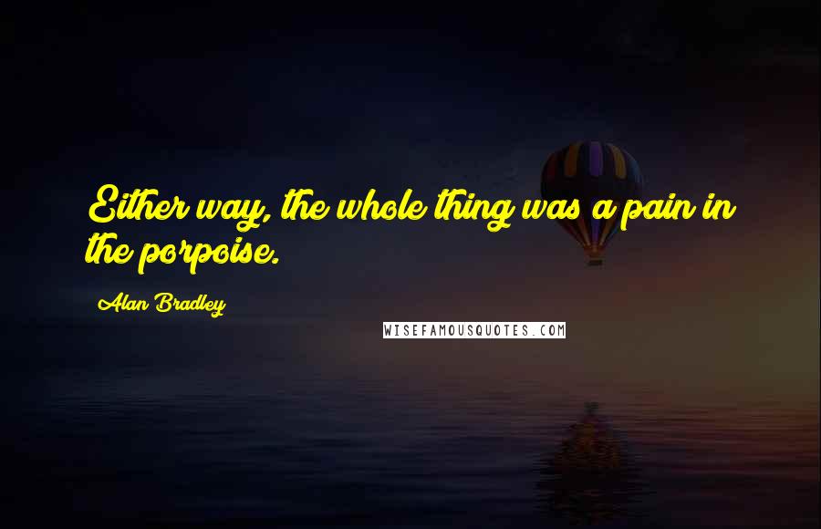 Alan Bradley Quotes: Either way, the whole thing was a pain in the porpoise.