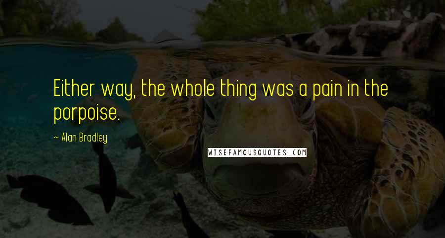 Alan Bradley Quotes: Either way, the whole thing was a pain in the porpoise.
